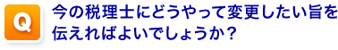 Q,今の税理士にどうやって変更したい旨を伝えればよいでしょうか？