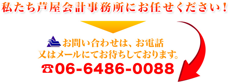 私たち芦屋会計事務所にお任せください！　お問い合わせは、お電話又はメールにてお待ちしております。☎06-6486-0088